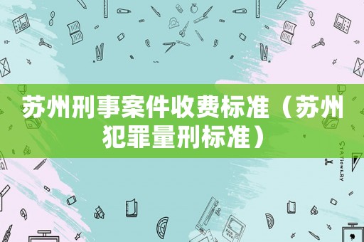 蘇州刑事案件收費標準（蘇州犯罪量刑標準）