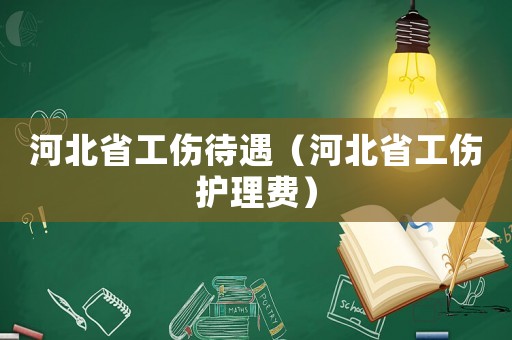 河北省工傷待遇（河北省工傷護理費）