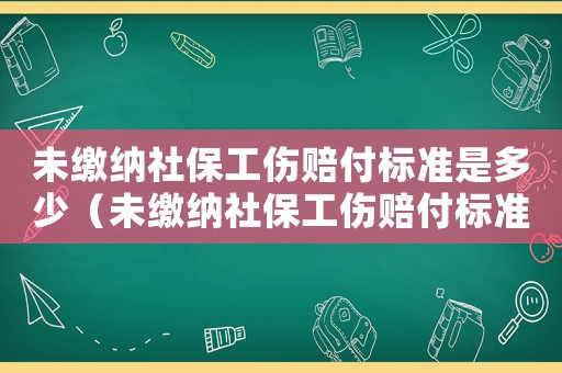 未繳納社保工傷賠付標(biāo)準(zhǔn)是多少（未繳納社保工傷賠付標(biāo)準(zhǔn)）