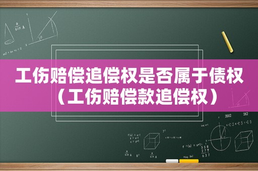 工傷賠償追償權(quán)是否屬于債權(quán)（工傷賠償款追償權(quán)）