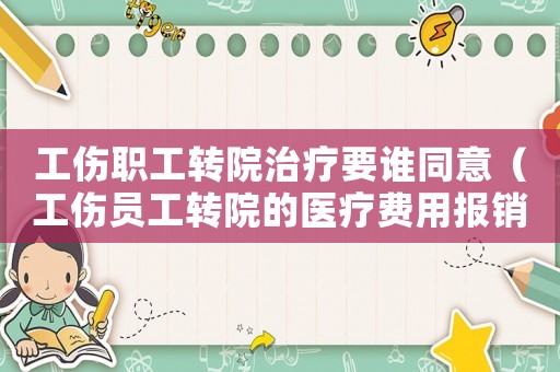 工傷職工轉院治療要誰同意（工傷員工轉院的醫療費用報銷）