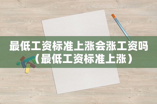 最低工資標(biāo)準(zhǔn)上漲會漲工資嗎（最低工資標(biāo)準(zhǔn)上漲）