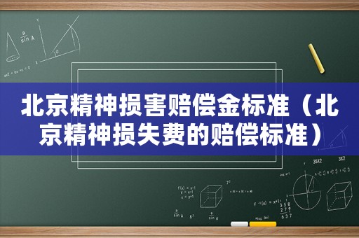 北京精神損害賠償金標準（北京精神損失費的賠償標準）
