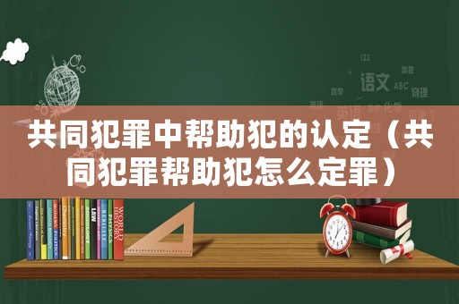 共同犯罪中幫助犯的認定（共同犯罪幫助犯怎么定罪）