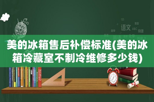 美的冰箱售后補償標準(美的冰箱冷藏室不制冷維修多少錢)