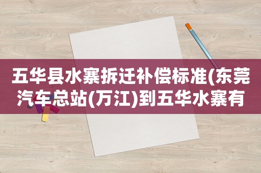 五華縣水寨拆遷補償標準(東莞汽車總站(萬江)到五華水寨有幾趟？)