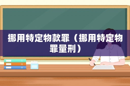 挪用特定物款罪（挪用特定物罪量刑）