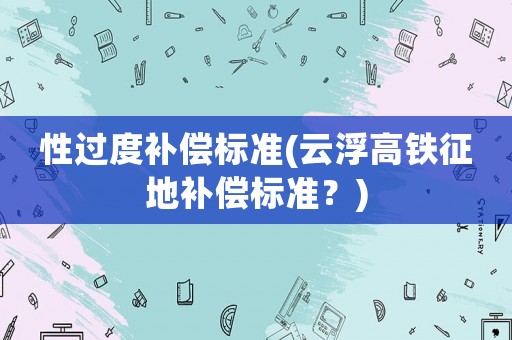 性過度補償標準(云浮高鐵征地補償標準？)