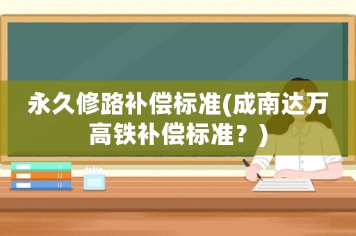 永久修路補償標準(成南達萬高鐵補償標準？)