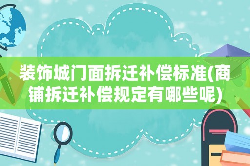 裝飾城門面拆遷補償標準(商鋪拆遷補償規定有哪些呢)