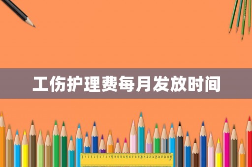 工傷護理費每月發放時間