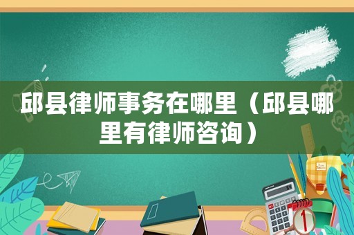邱縣律師事務(wù)在哪里（邱縣哪里有律師咨詢(xún)）