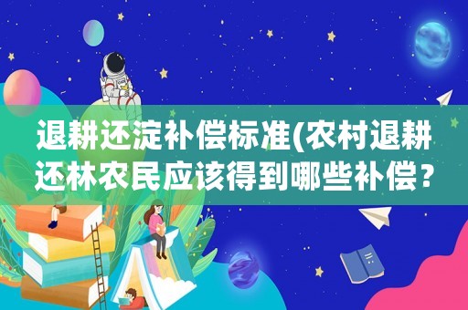 退耕還淀補償標準(農村退耕還林農民應該得到哪些補償？)