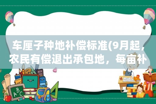 車厘子種地補償標準(9月起，農民有償退出承包地，每畝補償5萬是真的嗎你愿意不)