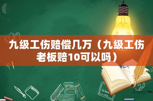 九級工傷賠償幾萬（九級工傷老板賠10可以嗎）
