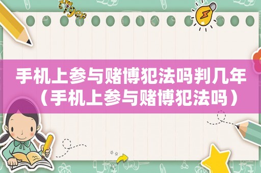 手機(jī)上參與賭博犯法嗎判幾年（手機(jī)上參與賭博犯法嗎）