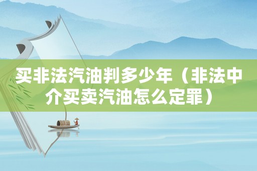 買非法汽油判多少年（非法中介買賣汽油怎么定罪）