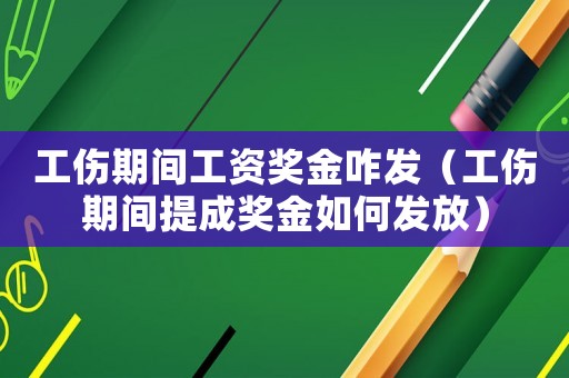 工傷期間工資獎金咋發(fā)（工傷期間提成獎金如何發(fā)放）