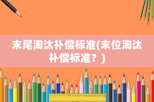 末尾淘汰補償標準(末位淘汰補償標準？)