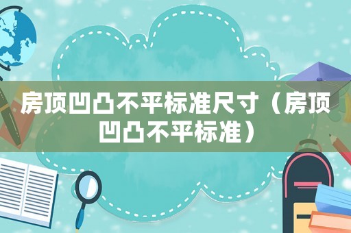 房頂凹凸不平標準尺寸（房頂凹凸不平標準）