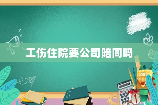 工傷住院要公司陪同嗎