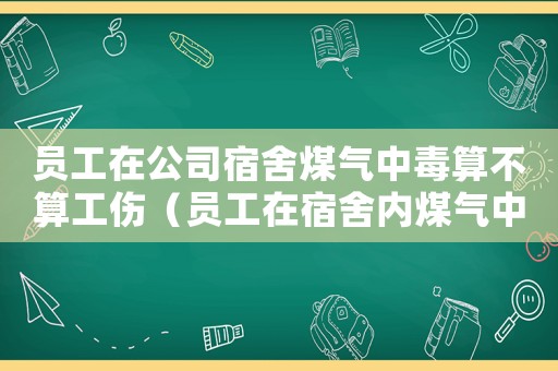 員工在公司宿舍煤氣中毒算不算工傷（員工在宿舍內煤氣中毒是工傷嗎）