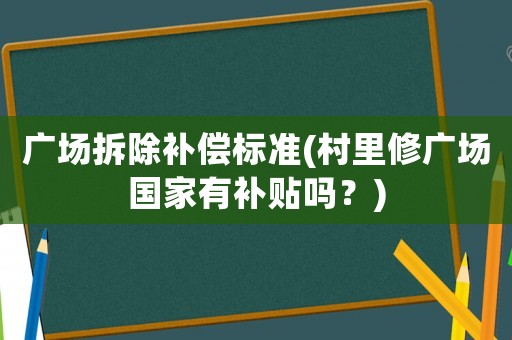 廣場拆除補償標準(村里修廣場國家有補貼嗎？)