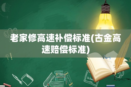 老家修高速補償標準(古金高速賠償標準)