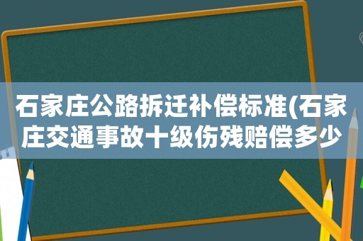 石家莊公路拆遷補償標準(石家莊交通事故十級傷殘賠償多少)