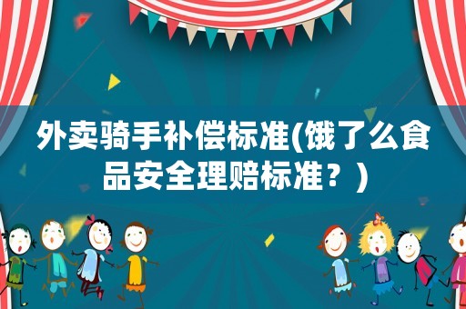 外賣騎手補償標準(餓了么食品安全理賠標準？)