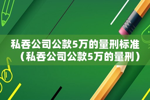 私吞公司公款5萬的量刑標準（私吞公司公款5萬的量刑）