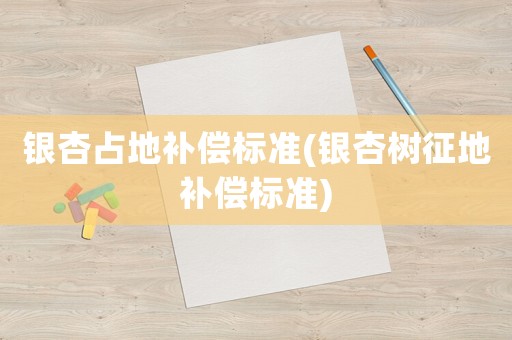 銀杏占地補償標準(銀杏樹征地補償標準)