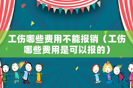 工傷哪些費用不能報銷（工傷哪些費用是可以報的）
