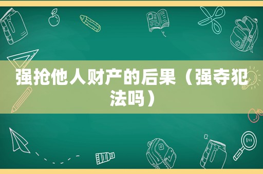 強(qiáng)搶他人財(cái)產(chǎn)的后果（強(qiáng)奪犯法嗎）