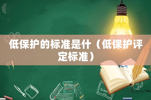 低保護的標準是什（低保護評定標準）