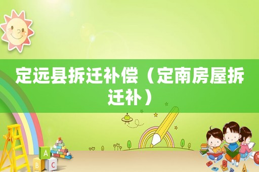 定遠(yuǎn)縣拆遷補(bǔ)償（定南房屋拆遷補(bǔ)）