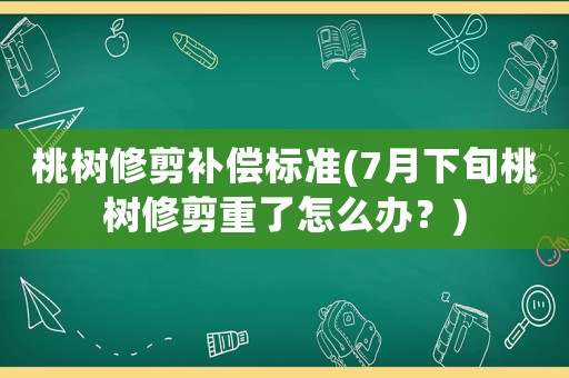 桃樹修剪補(bǔ)償標(biāo)準(zhǔn)(7月下旬桃樹修剪重了怎么辦？)