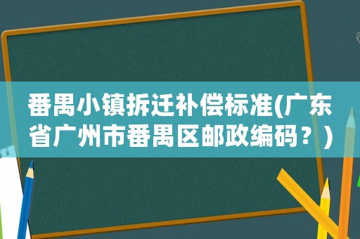 番禺小鎮拆遷補償標準(廣東省廣州市番禺區郵政編碼？)