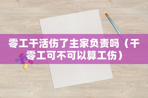 零工干活傷了主家負責嗎（干零工可不可以算工傷）