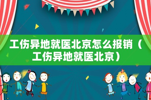 工傷異地就醫北京怎么報銷（工傷異地就醫北京）
