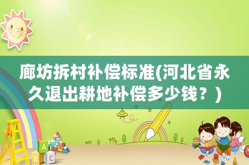 廊坊拆村補償標準(河北省永久退出耕地補償多少錢？)