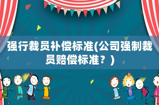 強行裁員補償標準(公司強制裁員賠償標準？)