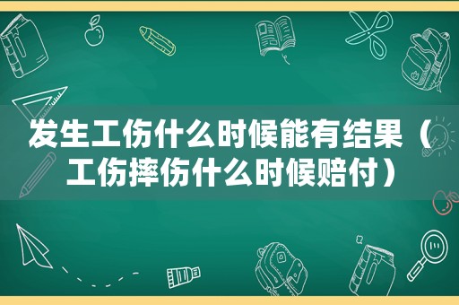 發生工傷什么時候能有結果（工傷摔傷什么時候賠付）