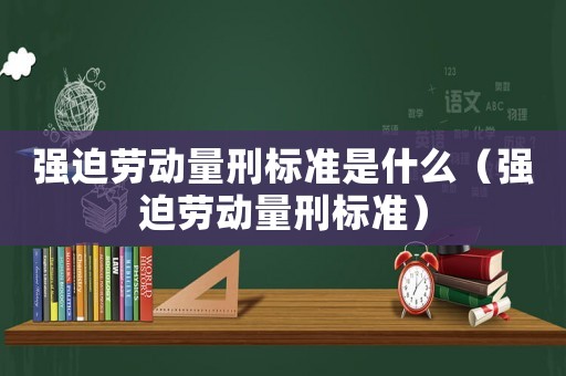 強迫勞動量刑標準是什么（強迫勞動量刑標準）