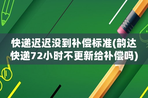 快遞遲遲沒到補(bǔ)償標(biāo)準(zhǔn)(韻達(dá)快遞72小時(shí)不更新給補(bǔ)償嗎)
