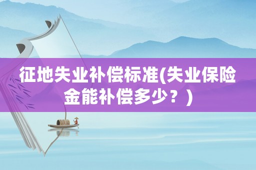 征地失業補償標準(失業保險金能補償多少？)