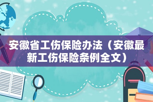 安徽省工傷保險辦法（安徽最新工傷保險條例全文）