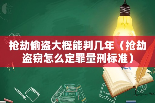 搶劫偷盜大概能判幾年（搶劫盜竊怎么定罪量刑標準）