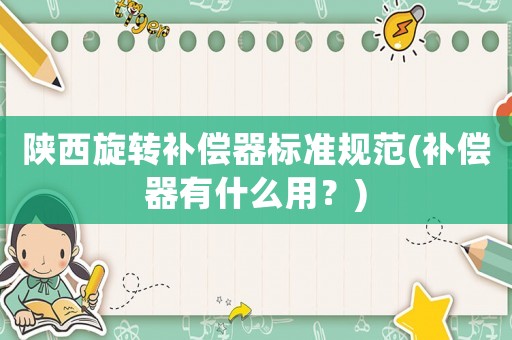 陜西旋轉補償器標準規范(補償器有什么用？)