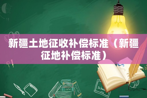 新疆土地征收補償標準（新疆征地補償標準）